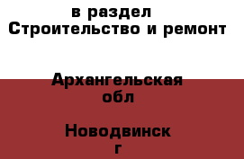  в раздел : Строительство и ремонт . Архангельская обл.,Новодвинск г.